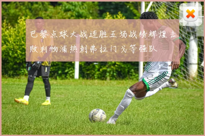 巴黎点球大战连胜五场战绩辉煌击败利物浦热刺弗拉门戈等强队